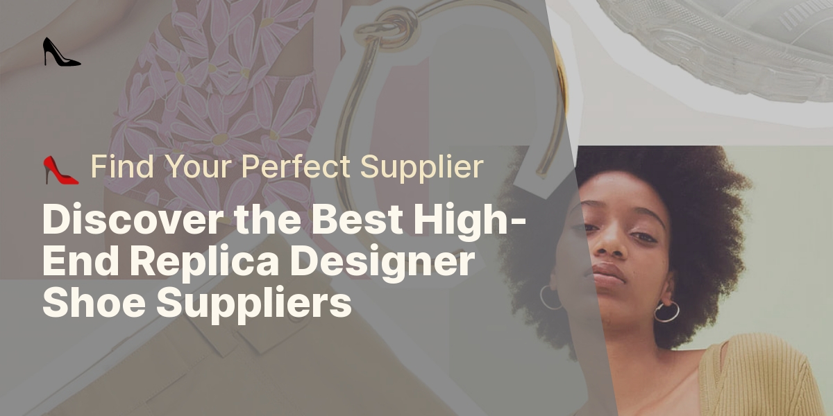 Discover the Best High-End Replica Designer Shoe Suppliers - 👠 Find Your Perfect Supplier
