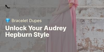 Unlock Your Audrey Hepburn Style - 💎 Bracelet Dupes