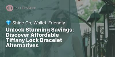 Unlock Stunning Savings: Discover Affordable Tiffany Lock Bracelet Alternatives - 💎 Shine On, Wallet-Friendly