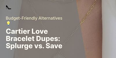 Cartier Love Bracelet Dupes: Splurge vs. Save - Budget-Friendly Alternatives 💡