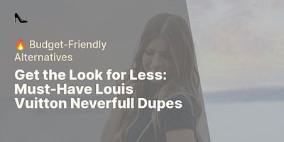 Get the Look for Less: Must-Have Louis Vuitton Neverfull Dupes - 🔥 Budget-Friendly Alternatives