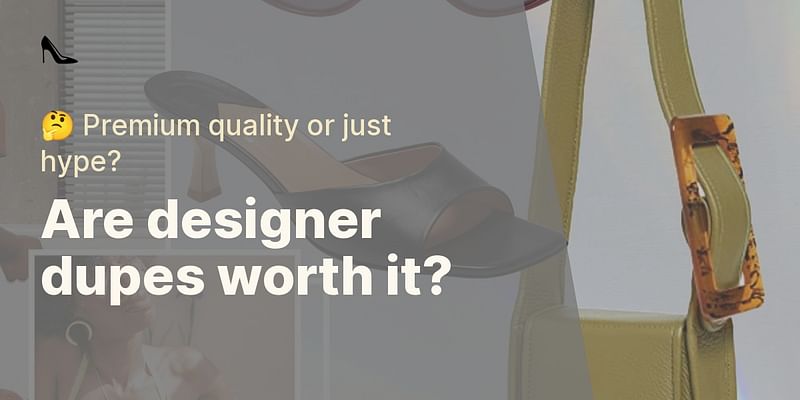 Are designer dupes worth it? - 🤔 Premium quality or just hype?