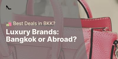Luxury Brands: Bangkok or Abroad? - 🛍️ Best Deals in BKK?