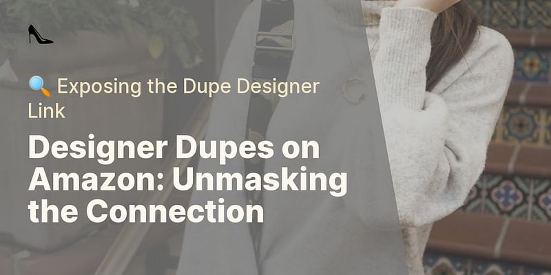 Designer Dupes on Amazon: Unmasking the Connection - 🔍 Exposing the Dupe Designer Link
