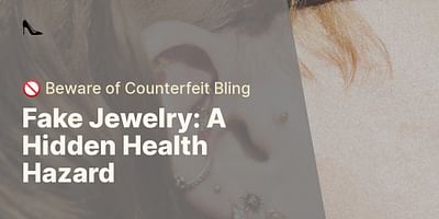Fake Jewelry: A Hidden Health Hazard - 🚫 Beware of Counterfeit Bling