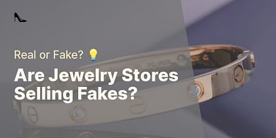 Are Jewelry Stores Selling Fakes? - Real or Fake? 💡