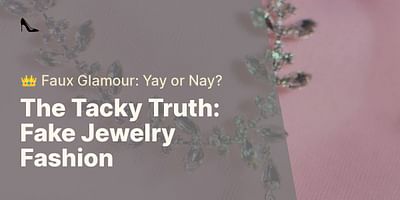 The Tacky Truth: Fake Jewelry Fashion - 👑 Faux Glamour: Yay or Nay?