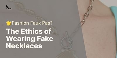 The Ethics of Wearing Fake Necklaces - 🌟Fashion Faux Pas?