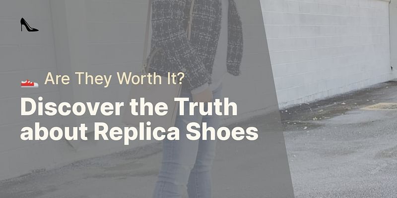 Discover the Truth about Replica Shoes - 👟 Are They Worth It?