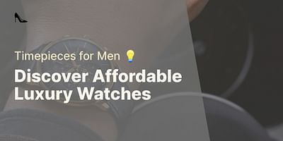 Discover Affordable Luxury Watches - Timepieces for Men 💡