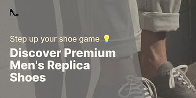 Discover Premium Men's Replica Shoes - Step up your shoe game 💡