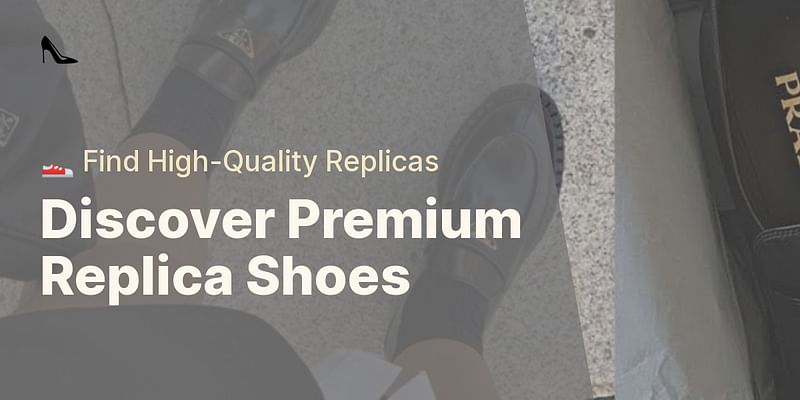 Discover Premium Replica Shoes - 👟 Find High-Quality Replicas