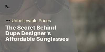 The Secret Behind Dupe Designer's Affordable Sunglasses - 🕶️ Unbelievable Prices