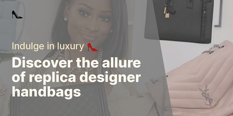 Discover the allure of replica designer handbags - Indulge in luxury 👠
