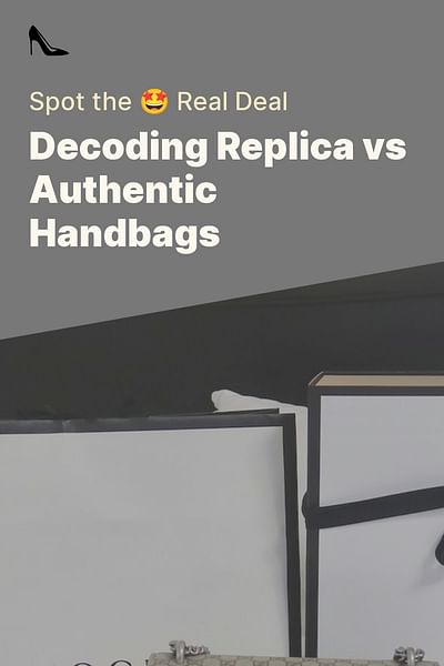 Decoding Replica vs Authentic Handbags - Spot the 🤩 Real Deal